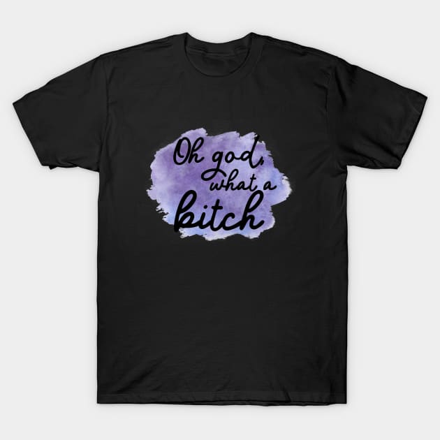 Oh god, what a bitch T-Shirt by TheatreThoughts